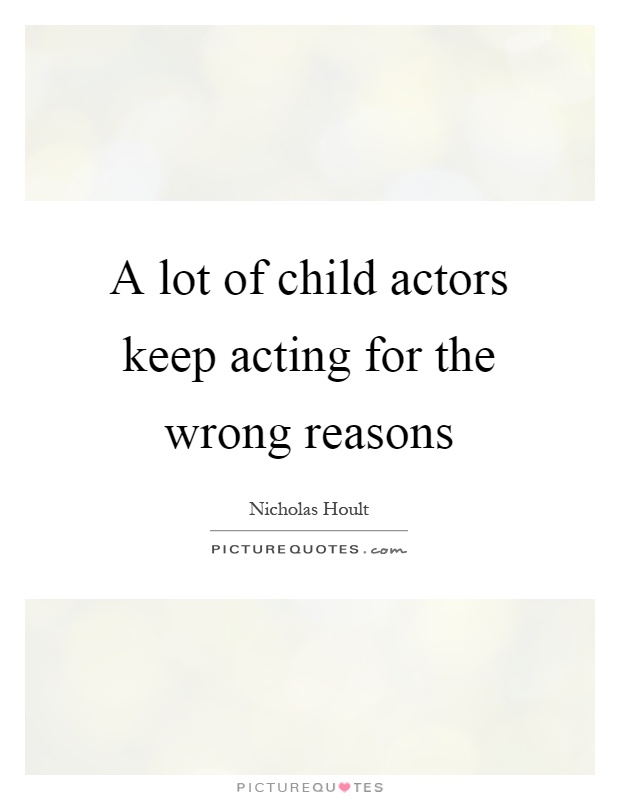 A lot of child actors keep acting for the wrong reasons Picture Quote #1