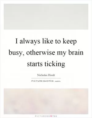 I always like to keep busy, otherwise my brain starts ticking Picture Quote #1