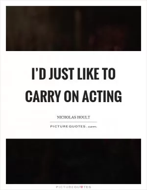 I’d just like to carry on acting Picture Quote #1