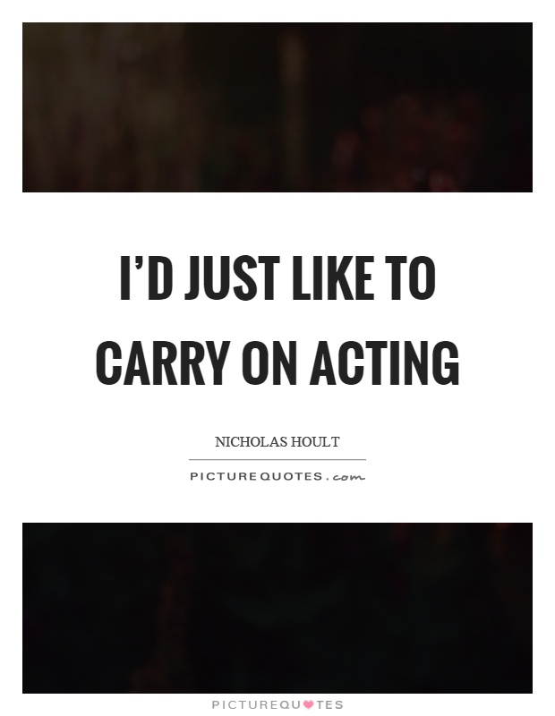 I'd just like to carry on acting Picture Quote #1