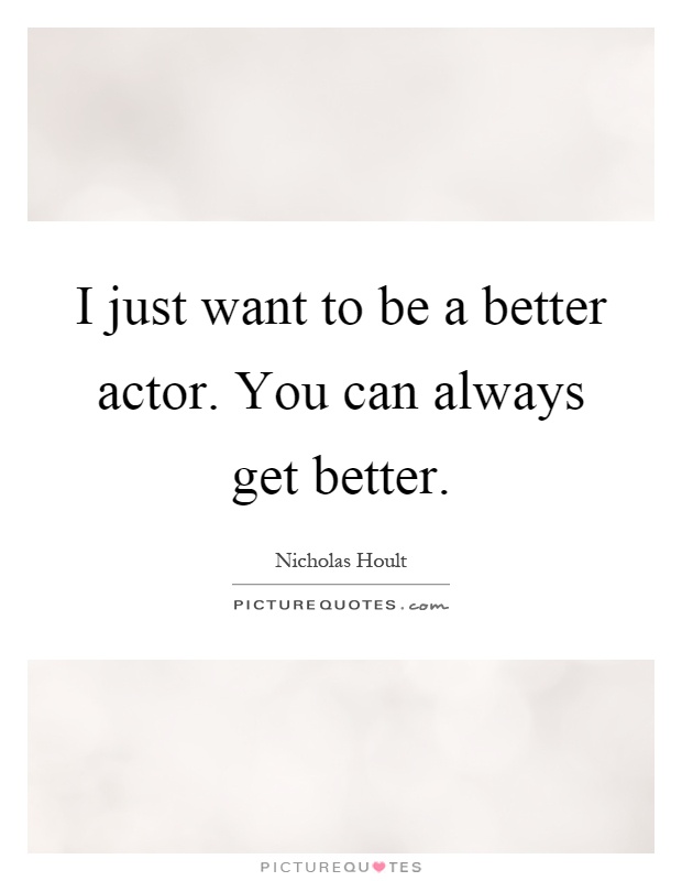 I just want to be a better actor. You can always get better Picture Quote #1