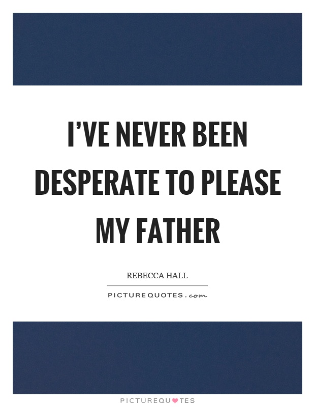 I've never been desperate to please my father Picture Quote #1