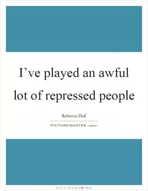 I’ve played an awful lot of repressed people Picture Quote #1