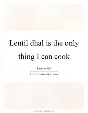 Lentil dhal is the only thing I can cook Picture Quote #1