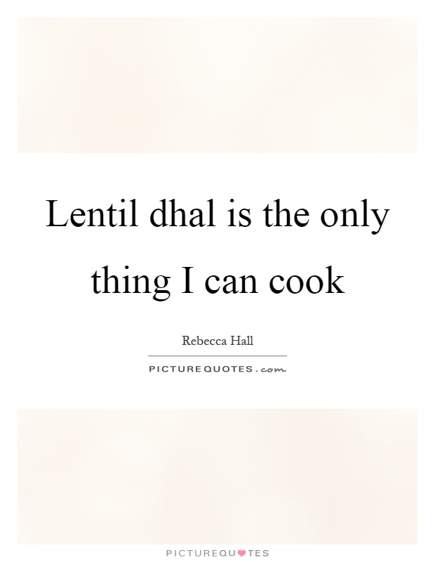 Lentil dhal is the only thing I can cook Picture Quote #1