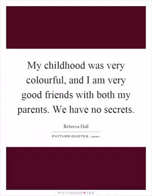 My childhood was very colourful, and I am very good friends with both my parents. We have no secrets Picture Quote #1