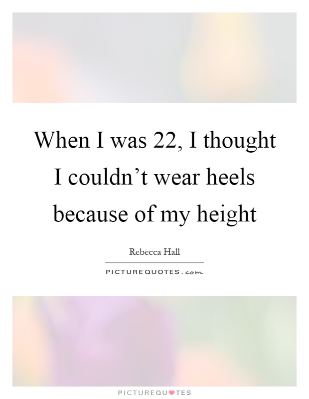 When I was 22, I thought I couldn't wear heels because of my height Picture Quote #1
