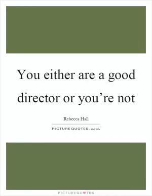 You either are a good director or you’re not Picture Quote #1