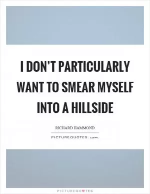 I don’t particularly want to smear myself into a hillside Picture Quote #1