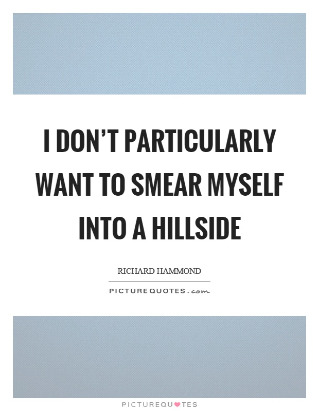 I don't particularly want to smear myself into a hillside Picture Quote #1