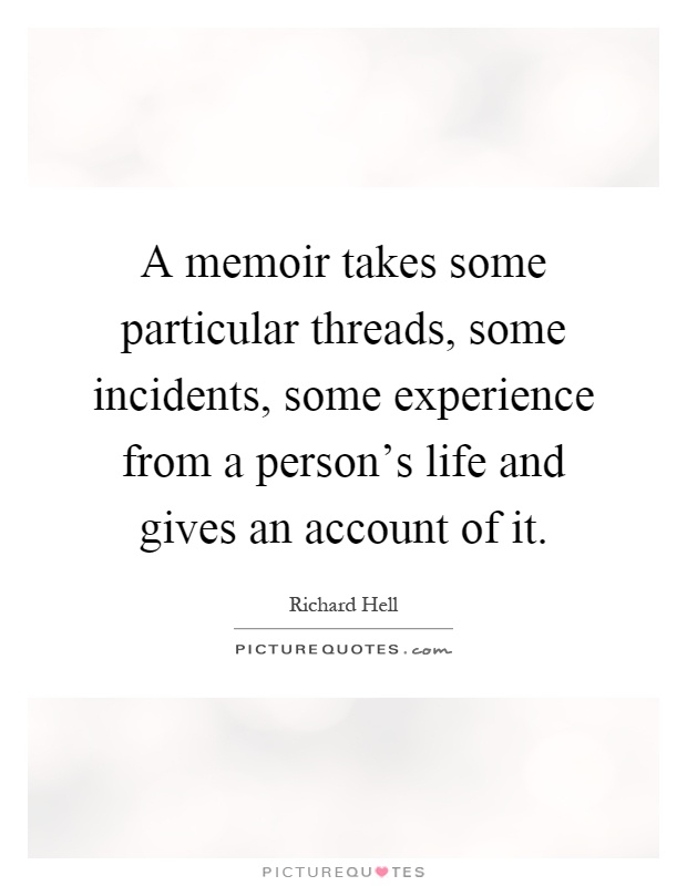 A memoir takes some particular threads, some incidents, some experience from a person's life and gives an account of it Picture Quote #1