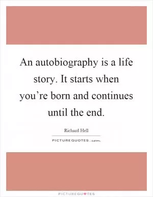 An autobiography is a life story. It starts when you’re born and continues until the end Picture Quote #1