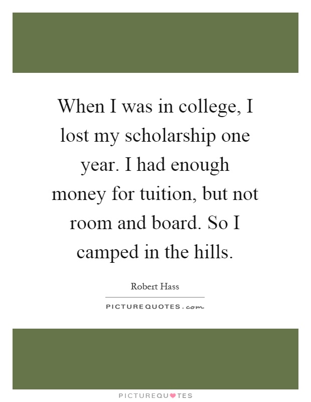 When I was in college, I lost my scholarship one year. I had enough money for tuition, but not room and board. So I camped in the hills Picture Quote #1