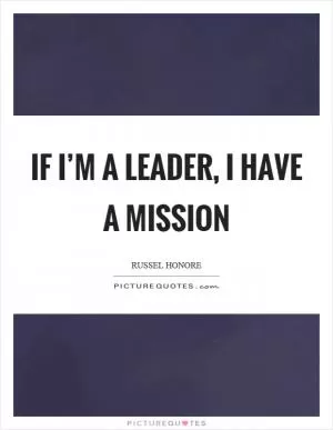 If I’m a leader, I have a mission Picture Quote #1