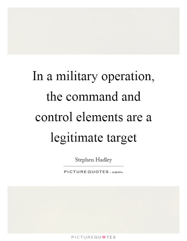 In a military operation, the command and control elements are a legitimate target Picture Quote #1