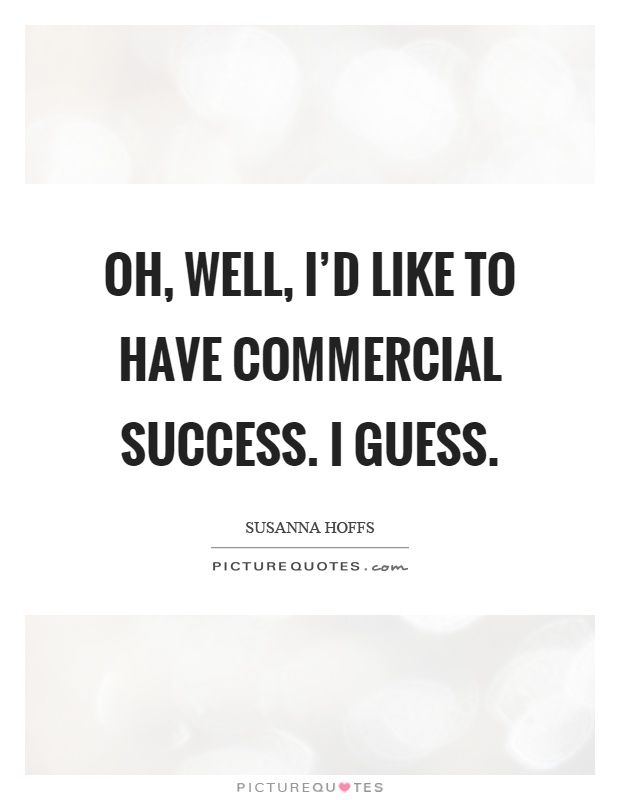 Oh, well, I'd like to have commercial success. I guess Picture Quote #1