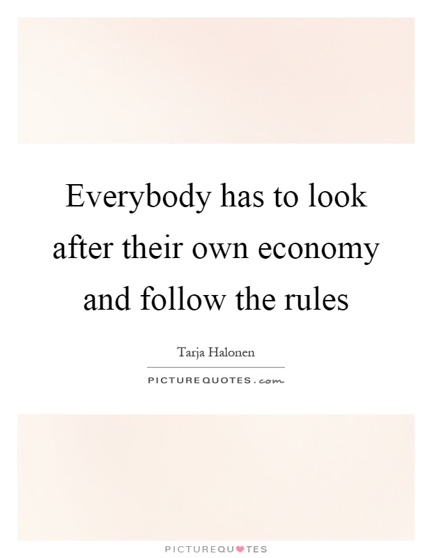 Everybody has to look after their own economy and follow the rules Picture Quote #1