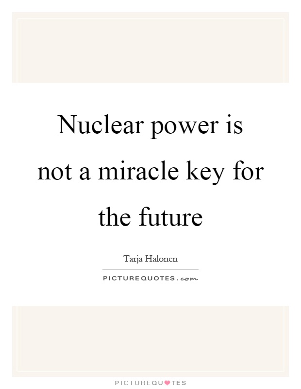 Nuclear power is not a miracle key for the future Picture Quote #1