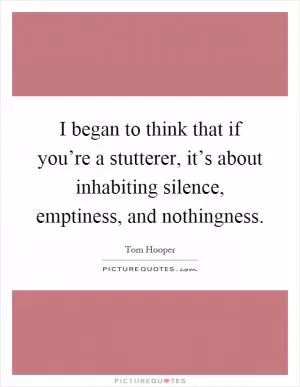 I began to think that if you’re a stutterer, it’s about inhabiting silence, emptiness, and nothingness Picture Quote #1