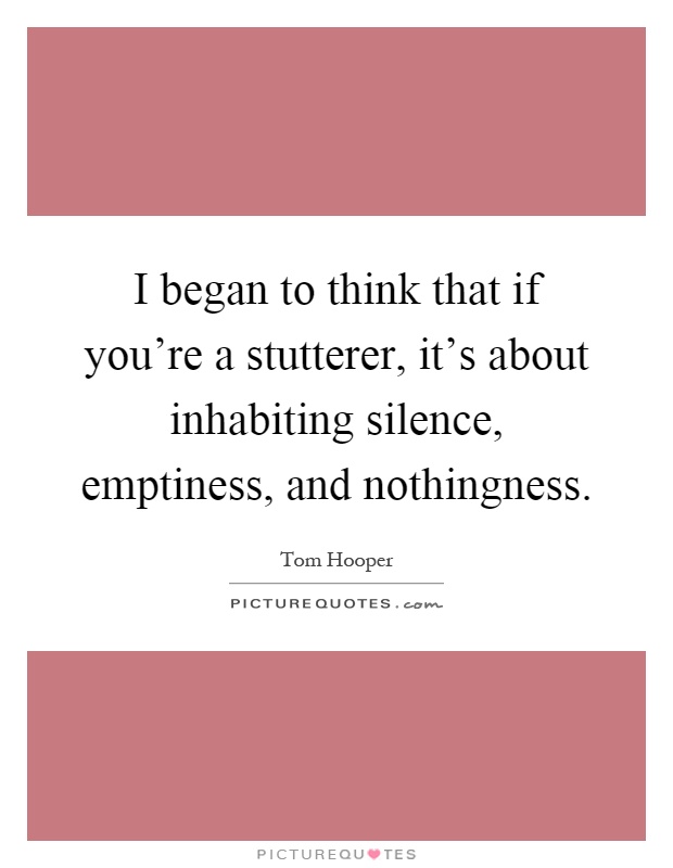 I began to think that if you're a stutterer, it's about inhabiting silence, emptiness, and nothingness Picture Quote #1