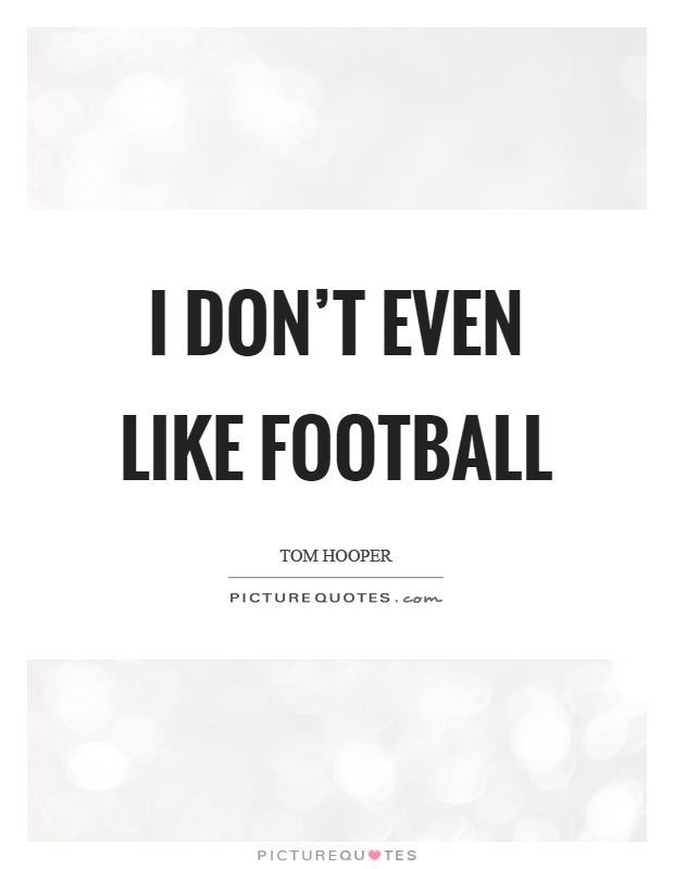 I don't even like football Picture Quote #1