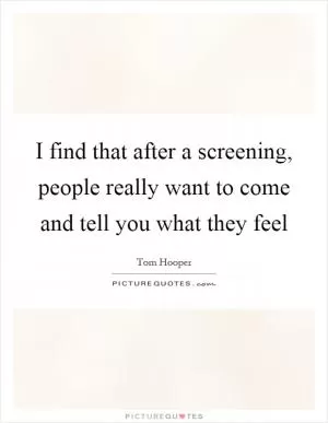 I find that after a screening, people really want to come and tell you what they feel Picture Quote #1