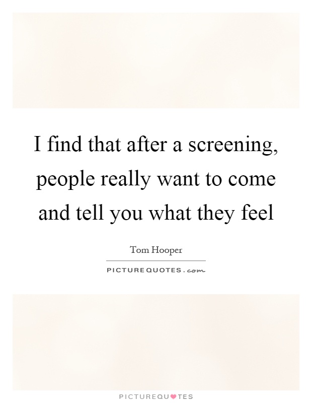 I find that after a screening, people really want to come and tell you what they feel Picture Quote #1