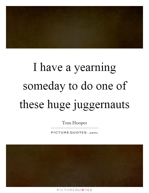 I have a yearning someday to do one of these huge juggernauts Picture Quote #1