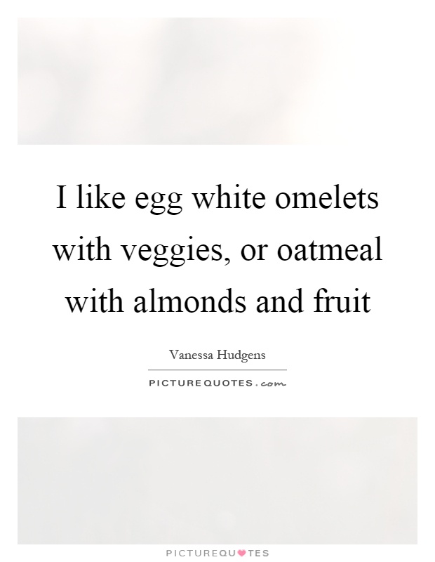I like egg white omelets with veggies, or oatmeal with almonds and fruit Picture Quote #1