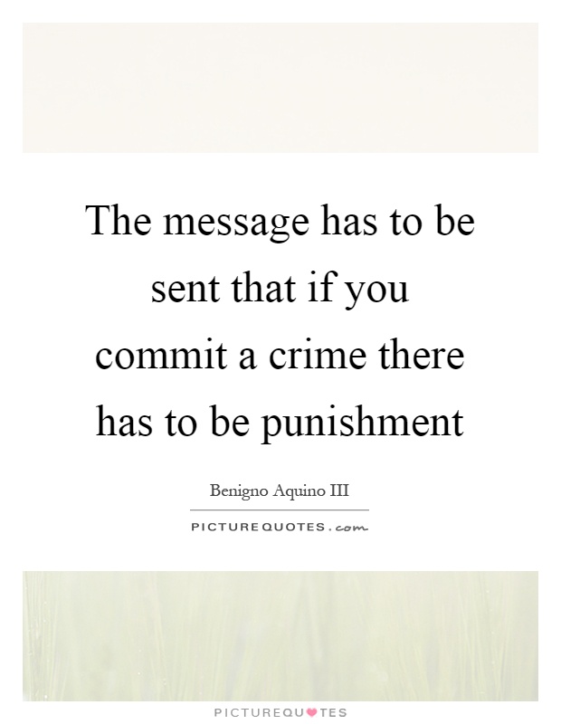 The message has to be sent that if you commit a crime there has to be punishment Picture Quote #1