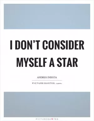 I don’t consider myself a star Picture Quote #1