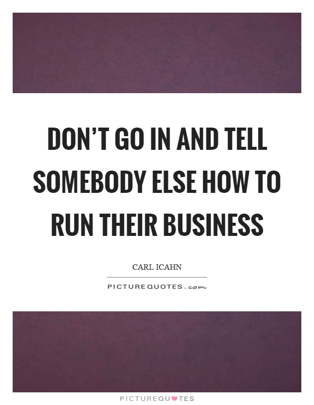 Don't go in and tell somebody else how to run their business Picture Quote #1