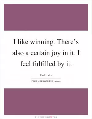 I like winning. There’s also a certain joy in it. I feel fulfilled by it Picture Quote #1