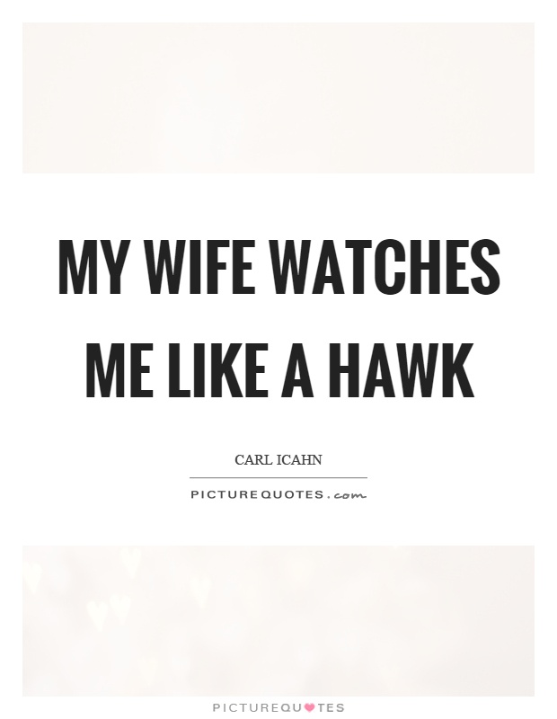 My wife watches me like a hawk Picture Quote #1