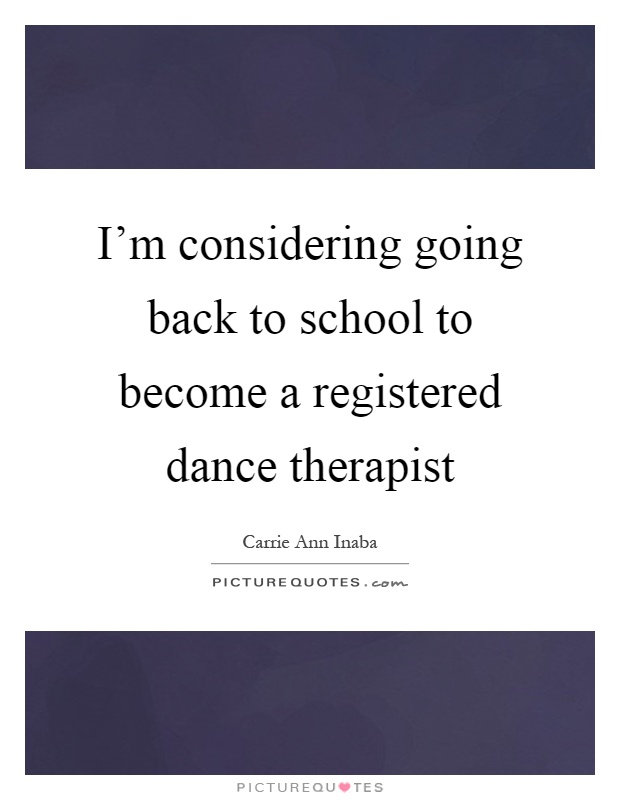 I'm considering going back to school to become a registered dance therapist Picture Quote #1