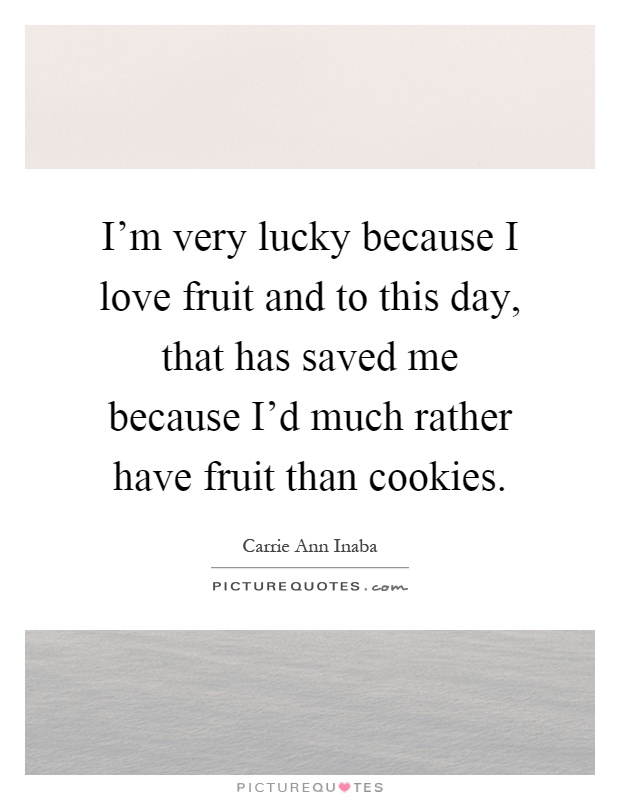 I'm very lucky because I love fruit and to this day, that has saved me because I'd much rather have fruit than cookies Picture Quote #1