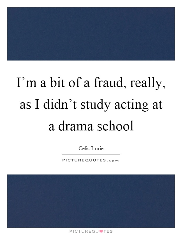 I'm a bit of a fraud, really, as I didn't study acting at a drama school Picture Quote #1