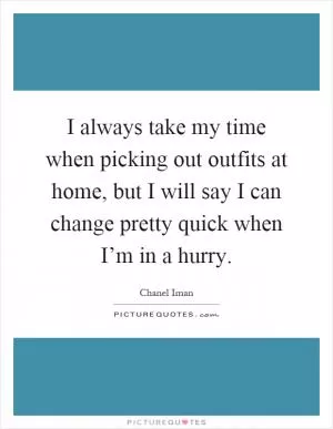 I always take my time when picking out outfits at home, but I will say I can change pretty quick when I’m in a hurry Picture Quote #1