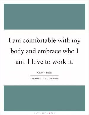 I am comfortable with my body and embrace who I am. I love to work it Picture Quote #1