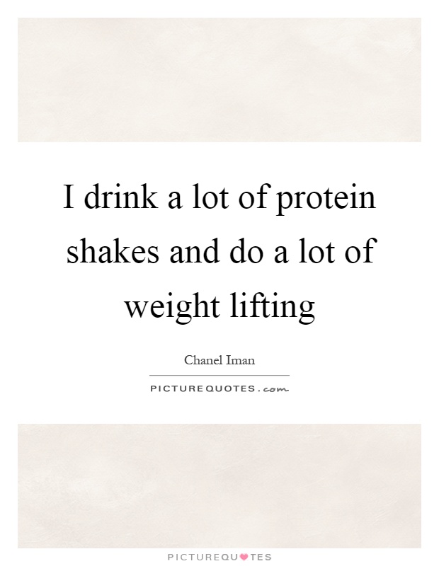 I drink a lot of protein shakes and do a lot of weight lifting Picture Quote #1