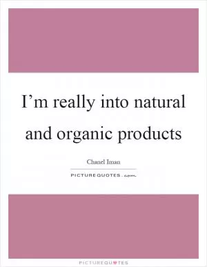 I’m really into natural and organic products Picture Quote #1