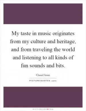 My taste in music originates from my culture and heritage, and from traveling the world and listening to all kinds of fun sounds and bits Picture Quote #1