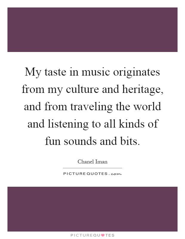 My taste in music originates from my culture and heritage, and from traveling the world and listening to all kinds of fun sounds and bits Picture Quote #1