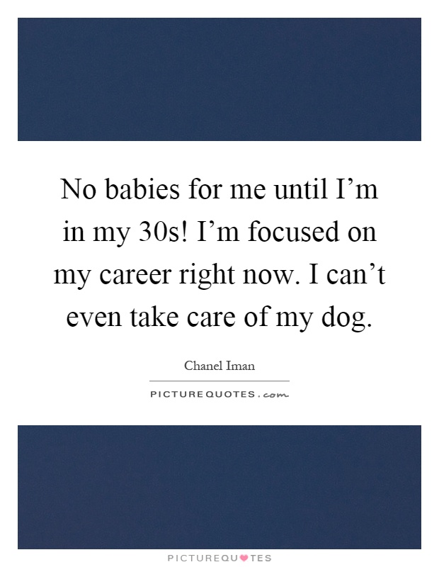 No babies for me until I'm in my 30s! I'm focused on my career right now. I can't even take care of my dog Picture Quote #1