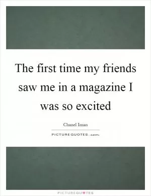 The first time my friends saw me in a magazine I was so excited Picture Quote #1
