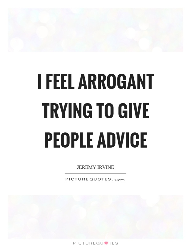 I feel arrogant trying to give people advice Picture Quote #1