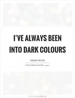 I’ve always been into dark colours Picture Quote #1
