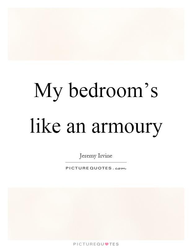 My bedroom's like an armoury Picture Quote #1