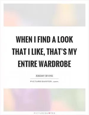 When I find a look that I like, that’s my entire wardrobe Picture Quote #1