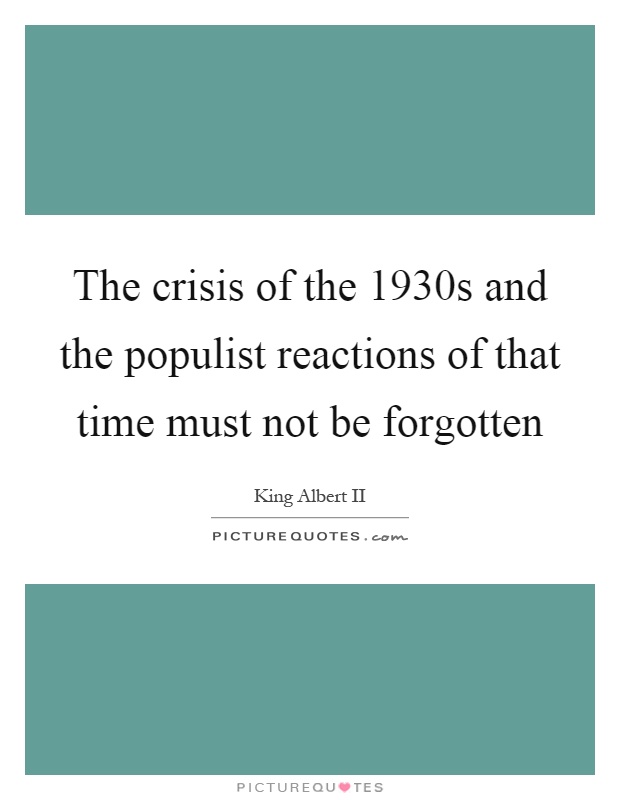 The crisis of the 1930s and the populist reactions of that time must not be forgotten Picture Quote #1